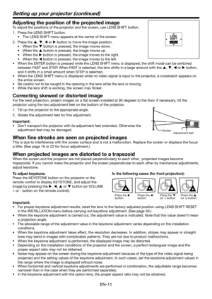 Page 11EN-11
Setting up your projector (continued)
Adjusting the position of the projected image
To adjust the positions of the projector and the screen, use LENS SHIFT button.
1.  Press the LENS SHIFT button.
•  The LENS SHIFT menu appears at the center of the screen.
2. Press the S, T, W or X button to move the image position.
• When the T button is pressed, the image moves down.
• When the S button is pressed, the image moves up.
• When the X button is pressed, the image moves to the right.
• When the W...