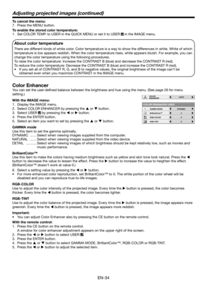 Page 34EN-34
To cancel the menu:
7.  Press the MENU button. 
To enable the stored color temperature: 
1.  Set COLOR TEMP. to USER in the QUICK MENU or set it to USER 
 in the IMAGE menu. 
About color temperature
There are different kinds of white color. Color temperature is a way to show the differences in white. White of which 
temperature is low appears reddish. When the color temperature rises, white appears bluish. For example, you can 
change the color temperature using the following procedures. 
To raise...