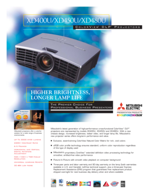 Page 1Up To 3000 ANSI Lumens
2200:1 Contrast Ratio
6.5 Pounds
Horizontal and Vertical
Digital Keystone
Adjustment
XGA (1024 x 768 pixels)
resolution
Universal Learning Remote
30 
dBA Low NoiseMitsubishi’s latest generation of high-performance cross-functional ColorView
™DLP™
projectors are represented by models XD400U, XD450U and XD480U. With a new 
chassis design, increased brightness, better video, and longer lamp life, Mitsubishi’s 
new projector series offers long-term performance and value.
■Exclusive,...