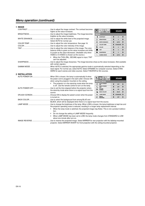 Page 16EN-16
Menu operation (continued)
1IMAGECONTRAST ................................................Use to adjust the image contrast. The contrast becomes 
higher as the value increases.
BRIGHTNESS.............................................Use to adjust the image brightness. The image becomes 
brighter as the value increases.
WHITE ENHANCE ......................................Use to adjust the white level of the projected image. 
Select AUTO for normal use.
COLOR TEMP....