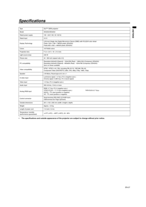 Page 27EN-27
ENGLISH
Specifications
 The specifications and outside appearance of the projector are subject to change without prior notice. 
Ty p e D L P ™  D ATA  p r o j e c t o r  
Model XD420U/SD420U
Rated power supply 100 - 240 V AC, 50 / 60 Hz 
Rated input 3.0 A
Display Technology0.55-inch Single chip Digital Micromirror Device (DMD) with R,G,B,W color wheel 
Pixels 1024 x 768 = 786432 pixels (XD420U) 
Pixels 800 x 600 = 480000 pixels (SD420U)
Colors 16770000 colors
Projection lens F 2.4- 2.6 f = 18 -...