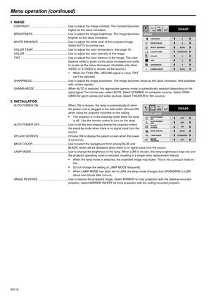 Page 16EN-16
Menu operation (continued)
1IMAGECONTRAST ................................................Use to adjust the image contrast. The contrast becomes 
higher as the value increases.
BRIGHTNESS.............................................Use to adjust the image brightness. The image becomes 
brighter as the value increases.
WHITE ENHANCE ......................................Use to adjust the white level of the projected image. 
Select AUTO for normal use.
COLOR TEMP....