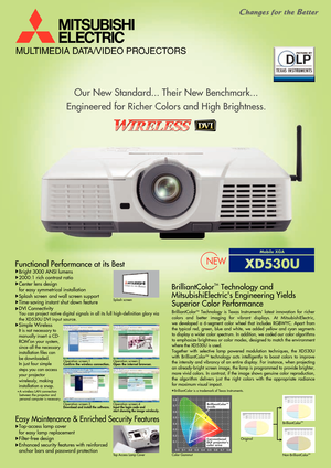 Page 1MULTIMEDIA DATA/VIDEO PROJECTORS
Our New Standard... Their New Benchmark...
Engineered for Richer Colors and High Brightness.
NEW
BrilliantColorTM Technology and
MitsubishiElectrics Engineering Yields
Superior Color Performance Functional Performance at its Best 
Easy Maintenance & Enriched Security Features
Top-access lamp cover
for easy lamp replacement
Filter-free design
Enhanced security features with reinforced
anchor bars and password protection
Bright 3000 ANSI lumens
2000:1 rich contrast ratio...