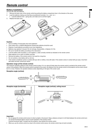 Page 9EN-9
ENGLISH
Remote control
Battery installationUse two (AA, R6) size batteries.
1. Remove the back cover of the remote control by pushing the battery compartment door in the direction of the arrow.
2. Load the batteries making sure that they are positioned correctly (+ to +, and - to -).
 Load the batteries from - spring side, and make sure to set them tightly.
3. Replace the back cover.
Caution: Use of a battery of wrong type may cause explosion.
 Only Carbon-Zinc or Alkaline-Manganese Dioxide type...