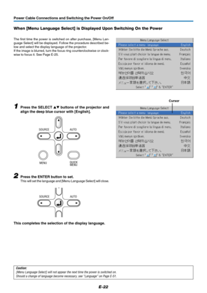 Page 23E-22
Power Cable Connections and Switching the Power On/Off
When [Menu Language Select] is Displayed Upon Switching On the Power
The first time the power is switched on after purchase, [Menu Lan-
guage Select] will be displayed. Follow the procedure described be-
low and select the display language of the projector.
If the image is blurred, turn the focus ring counterclockwise or clock-
wise to focus it. See Page E-25.
1Press the SELECT  buttons of the projector and
align the deep blue cursor with...