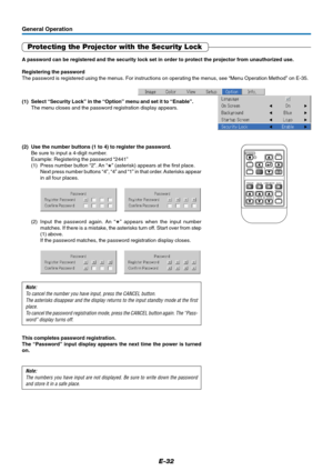 Page 33E-32
General Operation
Protecting the Projector with the Security Lock
A password can be registered and the security lock set in order to protect the projector from unauthorized use.
Registering the password
The password is registered using the menus. For instructions on operating the menus, see “Menu Operation Method” on E-35.
(1) Select “Security Lock” in the “Option” menu and set it to “Enable”.
The menu closes and the password registration display appears.
RGB
STANDBY
VIDEO
ASPECT
TIMER VOL KSTN...