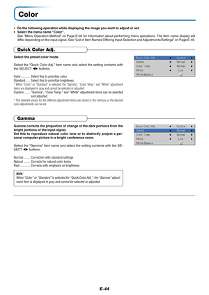 Page 45E-44
Color
•Do the following operation while displaying the image you want to adjust or set.
•Select the menu name “Color”.
See “Menu Operation Method” on Page E-35 for information about performing menu operations. The item name display will
differ depending on the input signal. See “List of Item Names Offering Input Selection and Adjustments/Settings” on Page E-40.
Quick Color Adj.
Select the preset color mode.
Select the “Quick Color Adj.” item name and select the setting contents with
the SELECT ...