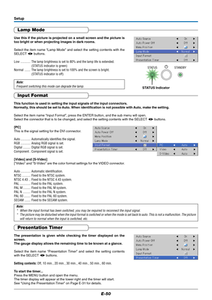 Page 51E-50
Setup
Lamp Mode
Use this if the picture is projected on a small screen and the picture is
too bright or when projecting images in dark rooms.
Select the item name “Lamp Mode” and select the setting contents with the
SELECT  buttons.
Low ............ The lamp brightness is set to 80% and the lamp life is extended.
(STATUS indicator is green)
Normal ....... The lamp brightness is set to 100% and the screen is bright.
(STATUS indicator is off)
Note:
Frequent switching this mode can degrade the lamp....