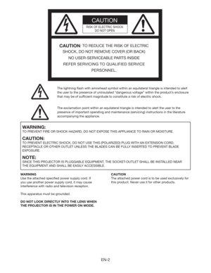 Page 2EN-2
CAUTION
RISK OF ELECTRIC SHOCK
DO NOT OPEN
CAUTION: TO REDUCE THE RISK OF ELECTRIC 
SHOCK, DO NOT REMOVE COVER (OR BACK)
NO USER-SERVICEABLE PARTS INSIDE
REFER SERVICING TO QUALIFIED SERVICE 
PERSONNEL.
The lightning ﬂash with arrowhead symbol within an equilateral triangle is intended to alert 
the user to the presence of uninsulated “dangerous voltage” within the product’s enclosure 
that may be of sufﬁcient magnitude to constitute a risk of electric shock.
The exclamation point within an...