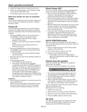 Page 18EN-18
Basic operation (continued)
6.  Adjust the image size by turning the zoom ring.
7.  Adjust the vertical position of the displayed image 
by turning the LENS SHIFT dial.
t *GOFDFTTBSZ
BEKVTUUIFGPDVTBOE[PPNBHBJO
When ﬁne streaks are seen on projected 
images
This is due to interference with the screen surface and 
is not a malfunction. Replace the screen or displace 
the focus a little.
Power-off
Use the following procedure to turn off the projector.
The lamp may deteriorate if the projector...