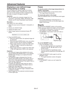 Page 47EN-47
Freeze
To stop the motion in the image temporarily (or to 
display a still image):
Press the FREEZE button on the remote control.
t 5IFJNBHFGSFF[FTUFNQPSBSJMZ
To resume the motion in the image:
Press the FREEZE button on the remote control again.
Important:
t %POPULFFQEJTQMBZJOHBTUJMMQJDUVSFGPSBO
extended period of time, as the afterimages may 
linger on the screen.
Magnify
By pressing the MAGNIFY button on the remote 
control, you can magnify the image to view the details.
t...