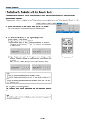 Page 31E-30
General Operation
Protecting the Projector with the Security Lock
A password can be registered and the security lock set in order to protect the projector from unauthorized use.
Registering the password
The password is registered using the menus. For instructions on operating the menus, see “Menu Operation Method” on E-33.
(1) Select “Security Lock” in the “Option” menu and set it to “Enable”.
The menu closes and the password registration display appears.
RGB
STANDBY
VIDEO
ASPECT
TIMER VOL KSTN...