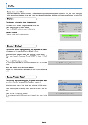 Page 53E-52
Info.
•Select menu name “Info.”.
See “Menu Operation Method” on Page E-33 for information about performing menu operations. The item name display will
differ depending on the input signal. See “List of Item Names Offering Input Selection and Adjustments/Settings” on Page E-38.
Status
This displays information about the equipment.
Select item name “Status” and press the ENTER button.
There is a change to the status display.
Press the CANCEL button to return to the menu.
Display Contents:
Projector...