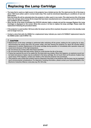 Page 58E-57
•The lamp that is used as a light source in the projector has a limited service life. The rated service life of the lamp is
about 1500 hours (when used in normal mode only). This could be shortened depending on conditions of use and
other factors.
Note that lamp life will be extended when the projector is often used in Low mode. (The rated service life of the lamp
means the average value of lamp life for lamps that have been manufactured over a long period, and it is derived from
test conditions at...