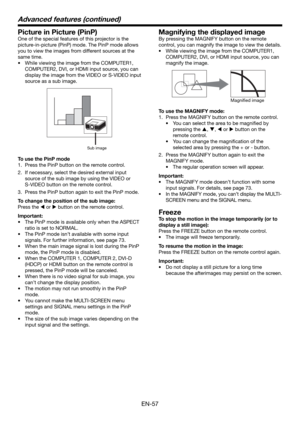 Page 57EN-57
Picture in Picture (PinP) 
One of the special features of this projector is the 
picture-in-picture (PinP) mode. The PinP mode allows 
you to view the images from different sources at the 
same time. 
•  While viewing the image from the COMPUTER1, 
COMPUTER2, DVI, or HDMI input source, you can 
display the image from the VIDEO or S-VIDEO input 
source as a sub image.
Sub image
To use the PinP mode
1.  Press the PinP button on the remote control. 
2.  If necessary, select the desired external input...