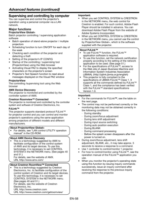 Page 58EN-58
Important:
•  When you set CONTROL SYSTEM to CRESTRON 
in the NETWORK menu, the web control for 
Crestron is enabled. For such control, Adobe Flash 
Player should be installed in advance. You can 
download Adobe Flash Player from the website of 
Adobe Systems Incorporated.
•  When you set CONTROL SYSTEM to CRESTRON 
in the NETWORK menu, you cannot use the control 
by ProjectorView Global+, which is the software 
supplied with the projector. 
About PJLink™
•  To use PJLink™ function, the PJLink™...