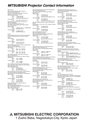 Page 49North America
MESCA (Mitsubishi Electric Sales Canada Inc.)
http://www.mitsubishielectric.ca
Information Technologies Group, 4299 14th Avenue, 
Markham, Ontario L3R 0J2, Canada
Sales & Technical Inquires
 Phone :+1-(800) 450-6487
 Fax :+1-(905) 475-7958
 E-mail :projectors@mitsubishielectric.ca
Customer Care
 E-mail :support@mitsubishielectric.ca
MDEA (Mitsubishi Digital Electronics America, Inc.)
(Warranty Registration)
http://www.mitsubishi-presentations.com/
Presentation Products Division, 9351...