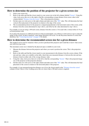 Page 12EN-12
How to determine the position of the projector for a given screen size
1. Select your screen size.
2. Refer to the table and find the closest match to your screen size in the left columns labeled Screen. Using this 
value, look across this row to the right to find the corresponding average distance from screen value in the 
column labeled Distance from the screen. This is the projection distance.
3. On that same row, look across to the right column and make note of the Hd value. This will determine...