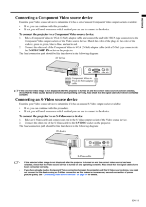 Page 15EN-15
ENGLISH
Connecting a Component Video source device
Examine your Video source device to determine if it has a set of unused Component Video output sockets available: 
• If so, you can continue with this procedure.
• If not, you will need to reassess which method you can use to connect to the device.
To connect the projector to a Component Video source device:
1. Take a Component Video to VGA (D-Sub) adaptor cable and connect the end with 3 RCA type connectors to the 
Component Video output sockets...