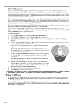 Page 26EN-26
3D Color Management
In most installation situations, color management will not be necessary, such as in classroom, meeting room, or 
lounge room situations where lights remain on, or where building external windows allow daylight into the room. 
Only in permanent installations with controlled lighting levels such as boardrooms, lecture theaters, or home theaters, 
should color management be considered. Color management provides fine color control adjustment to allow for more 
accurate color...