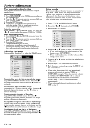Page 18EN – 18
User memory for signal settingThis projector can memorize the maximum of 2 signal
menu settings.
Memorizing the setting
1.  Select MEMORIZE 
 in the SIGNAL menu, and press
the ENTER button.
2.  Press the $ or % button to select the memory which you
wish to record (USER 1 or USER 2).
3.  Press the ENTER button.
•Any buttons are ineffective about 3 seconds of
recording setting.  Wait for recording to have been
completed before operating the buttons.
Select the user setting
Select MEMORY CALL in...