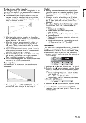 Page 11EN-11
ENGLISH
Front projection, ceiling mounting
For ceiling mounting, you need the ceiling mount kit de-
signed for this projector. Ask a specialist for installation. 
For details, consult your dealer.
•  The warranty on this projector does not cover any 
damage caused by use of any non-recommended 
ceiling mount kit or installation of the ceiling mount 
kit in an improper location. 
•  When using the projector mounted on the ceiling, 
set IMAGE REVERSE in the INSTALLATION menu to 
MIRROR INVERT. See...