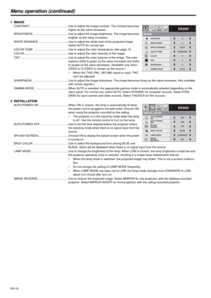 Page 16EN-16
Menu operation (continued)
1IMAGECONTRAST ................................................Use to adjust the image contrast. The contrast becomes 
higher as the value increases.
BRIGHTNESS.............................................Use to adjust the image brightness. The image becomes 
brighter as the value increases.
WHITE ENHANCE ......................................Use to adjust the white level of the projected image. 
Select AUTO for normal use.
COLOR TEMP....