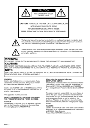 Page 2EN - 2
CAUTION
RISK OF ELECTRIC SHOCK
DO NOT OPEN
CAUTION: TO REDUCE THE RISK OF ELECTRIC SHOCK, DO 
NOT REMOVE COVER (OR BACK)
NO USER-SERVICEABLE PARTS INSIDE
REFER SERVICING TO QUALIFIED SERVICE PERSONNEL.
The lightning ﬂ ash with arrowhead symbol within an equilateral triangle is intended to alert 
the user to the presence of uninsulated "dangerous voltage" within the product's enclosure 
that may be of sufﬁ cient magnitude to constitute a risk of electric shock.
The exclamation point...