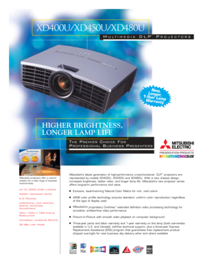 Page 1Up To 3000 ANSI Lumens
2200:1 Contrast Ratio
6.5 Pounds
Horizontal and Vertical
Digital Keystone
Adjustment
XGA (1024 x 768 pixels)
resolution
Universal Learning Remote
30 
dBA Low NoiseMitsubishi’s latest generation of high-performance cross-functional  DLP
™projectors are
represented by models XD400U, XD450U and XD480U. With a new chassis design,
increased brightness, better video, and longer lamp life, Mitsubishi’s new projector series
offers long-term performance and value.
■Exclusive, award-winning...