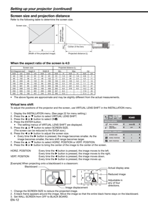 Page 12EN-12
Screen size and projection distance
Refer to the following table to determine the screen size. 
B
 A
Hd
When the aspect ratio of the screen is 4:3
 40 102 24 61 32 81 51 1.3 62 1.6 2.8  7
 60 152 36  91  48 122 77  2.0  94  2.4 4.3  11
 80 203 48 122 64 163 103 2.6 125 3.2 5.7  14
 100 254 60 152 80 203 130 3.3 157 4.0 7.1  18
 150 381  90  229 120 305 196  5.0  237  6.0 10.7  27
 200 508 120 305 160 406 262  6.6  316  8.0 14.2  36
 250 635 150 381 200 508 327  8.3  -  -  17.8  45
 300 762 180 457...