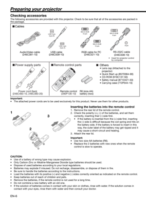 Page 6EN-6
Preparing your projector
1
23 Checking accessories
The following accessories are provided with this projector. Check to be sure that all of the accessories are packed in 
the package. 
Important:
•  The attached power cords are to be used exclusively for this product. Never use them for other products.
Inserting the batteries into the remote control
1.  Remove the rear lid of the remote control.
2.  Check the polarity (+), (-) of the batteries, and set them 
correctly, inserting their (-) side ﬁ...