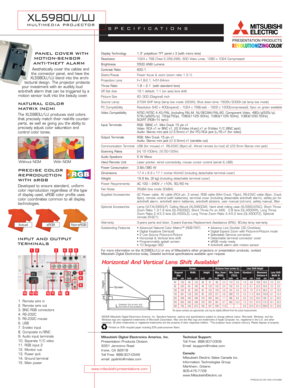 Page 2Display Technology 1.3 polysilicon TFT panel x 3 (with micro lens)
Resolution1024 x 768 (Total 2,359,296), 600 Video Lines, 1280 x 1024 Compressed
Brightness 5500 ANSI Lumens
Contrast Ratio 600 :1
Zoom/FocusPower focus & zoom (zoom ratio 1.3:1) 
Projection Lens F=1.8-2.1, f=51-64mm
Throw Ratio 1.8 ~ 2.1  (with standard lens)
Off Set Axis 19:1 default; 1:1 (on axis) lens shift
Picture Size 60 - 300 (Diagonal) inch
Source Lamp 270W SHP lamp (lamp low mode: 220W); Shut down time: 1500h/2000h (at lamp low...