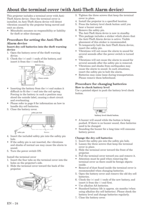 Page 24EN – 24
About the terminal cover (with Anti-Theft Alarm device)
This projector includes a terminal cover with Anti-
Theft Alarm device. Once the terminal cover is
installed, its Anti-Theft Alarm device will detect
vibration caused by the projector being moved and
emit an alarm.
•Mitsubishi assumes no responsibility or liability
for theft or other damages.
Procedure for setting the Anti-Theft
Alarm device
Insert dry cell batteries into the theft warning
device
1. Open the battery cover of the theft...