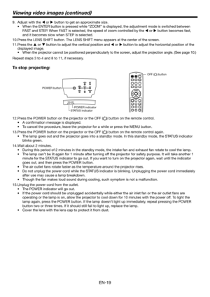 Page 19EN-19
Press the POWER button on the projector or the OFF () button on the remote control.
A conﬁ rmation message is displayed.
To cancel the procedure, leave the projector for a while or press the MENU button.
Press the POWER button on the projector or the OFF (
) button on the remote control again.
The lamp goes out and the projector goes into a standby mode. In this standby mode, the STATUS indicator 
blinks green.
Wait about 2 minutes.
During this period of 2 minutes in the standby mode, the intake...