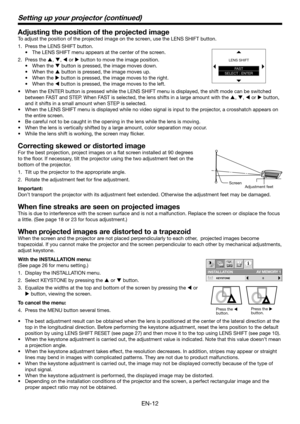 Page 12EN-12
Adjusting the position of the projected image
To adjust the position of the projected image on the screen, use the LENS SHIFT button.Press the LENS SHIFT button.
1. 
The LENS SHIFT menu appears at the center of the screen.
•	
Press the 
2.  p, q, t or u button to move the image position.
When the 
•	 q button is pressed, the image moves down.
When the 
•	 p button is pressed, the image moves up.
When the 
•	 u button is pressed, the image moves to the right.
When the 
•	 t button is pressed, the...