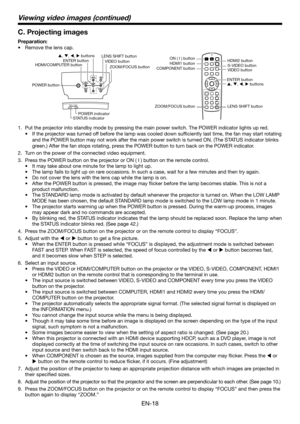 Page 18EN-18
Put the projector into standby mode by pressing the main power switch. The POWER indicator lights up red. 
1. 
If the projector was turned off before the lamp was cooled down sufficiently last time, the fan may start rotating 
•	
and the POWER button may not work after the main power switch is turned ON. (The STATUS indicator blinks 
green.) After the fan stops rotating, press the POWER button to turn back on the POWER indicator. 
Turn on the power of the connected video equipment.
2. 
Press the...