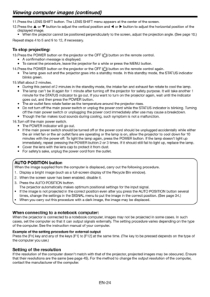 Page 24EN-24
Viewing computer images (continued)
Press the LENS SHIFT button. The LENS SHIFT menu appears at the center of \
the screen.
11. 
Press the 
12.  p or q button to adjust the vertical position and t or u button to adjust the horizontal position of the 
displayed image.
When the projector cannot be positioned perpendicularly to the screen, adjust the projection angle. (See page 10.)
•	
Repeat steps 4 to 5 and 9 to 12, if necessary. 
To stop projecting:
Press the POWER button on the projector or the...