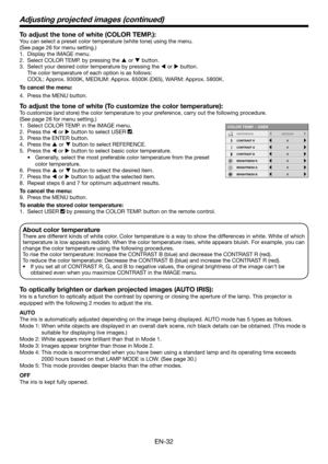 Page 32EN-32
To adjust the tone of white (COLOR TEMP.):
You can select a preset color temperature (white tone) using the menu.
(See page 26 for menu setting.)Display the IMAGE menu.
1. 
Select COLOR TEMP. by pressing the 
2.  p or q button.
Select your desired color temperature by pressing the 
3.  t or u button.
The color temperature of each option is as follows: 
COOL: Approx. 9300K, MEDIUM: Approx. 6500K (D65), WARM: Approx. 5800K.
To cancel the menu: Press the MENU button.
4. 
To adjust the tone of white...