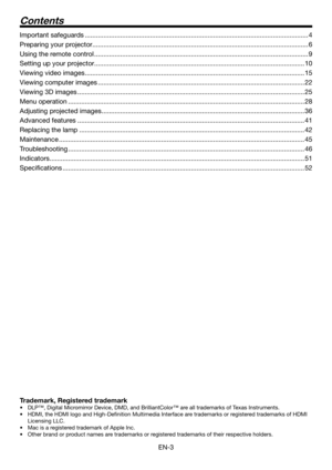 Page 3EN-3
Trademark, Registered trademark
•	 DLP™,	Digital	Micromirror	Device,	DMD,	and	BrilliantColor™	are	all	trademarks	of	Texas	Instruments.
•	 HDMI,	the	HDMI	logo	and	High-Definition	Multimedia	Interface	are	trademarks	or	registered	trademarks	of	HDMI	
Licensing LLC.
•	 Mac	is	a	registered	trademark	of	Apple	Inc.	
•	 Other	brand	or	product	names	are	trademarks	or	registered	trademarks	of	their	respective	holders.
Contents
Important safeguards...