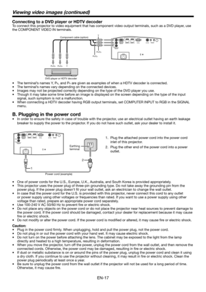 Page 17EN-17
Connecting to a DVD player or HDTV decoder
To connect this projector to video equipment that has component video output terminals, su\
ch as a DVD player, use 
the COMPONENT VIDEO IN terminals.
PB/CBY PR/CR 
PB/CB
Y
P
R/CR
Y Component cable (option)
DVD player or HDTV decoder
•	 The	terminal’s	names	Y,	PB, and PR are given as examples of when a HDTV decoder is connected.
•	 The	terminal’s	names	vary	depending	on	the	connected	devices.
•	 Images	may	not	be	projected	correctly	depending	on	the	type...