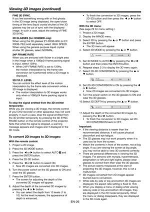 Page 26EN-26
Viewing 3D images (continued)
FINE 3D SYNC.
If you feel something wrong with or find ghosts 
in the 3D image being displayed, the open/close 
timing of the lens (liquid crystal shutter) of the 3D 
glasses may be out of sync with the displayed 
image. In such a case, adjust the setting of FINE 
3D SYNC. 
3D GLASSES (for HC8000D only)
When using the 3D glasses EY-3DGS-80U (or EY-
3DGS-78U) sold separately, select HIGH SPEED. 
When using the general-purpose liquid crystal 
shutter 3D glasses, select...