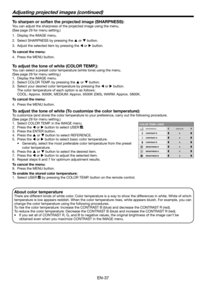 Page 37EN-37
To sharpen or soften the projected image (SHARPNESS):
You can adjust the sharpness of the projected image using the menu.
(See page 29 for menu setting.)
1. Display the IMAGE menu.
2. Select SHARPNESS by pressing the p or q button.
3. Adjust the selected item by pressing the t or u button.
To cancel the menu:
4. Press the MENU button. 
To adjust the tone of white (COLOR TEMP.):
You can select a preset color temperature (white tone) using the menu.
(See page 29 for menu setting.)
1. Display the...