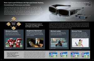 Page 3Minimal Crosstalk
Quick-response DLPTM pixel elements
prevent the mixing of left and right eye
images, realizing sharp picture reproduction. 
Minimal Judder
Combined with a 3D-compatible frame rate 
converter (FRC), high-definition images with 
nominal image lag are achieved. 
Brightness Maintained 
The high-speed opening/closing operation of 
the shutters in the newly developed 3D glasses 
results in remarkable brightness by suppressing 
the loss of luminance.
General-use 3D glasses can also be used
The...