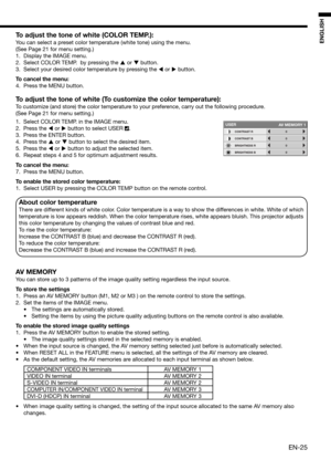 Page 25EN-25
ENGLISH
To adjust the tone of white (COLOR TEMP.): 
You can select a preset color temperature (white tone) using the menu. 
(See Page 21 for menu setting.) 
1.  Display the IMAGE menu. 
2.  Select COLOR TEMP.  by pressing the 
 or 
 button. 
3.  Select your desired color temperature by pressing the 
 or 
 button. 
To cancel the menu:
4.  Press the MENU button. 
To adjust the tone of white (To customize the color temperature): 
To customize (and store) the color temperature to your preference,...