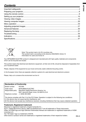 Page 3EN-3
ENGLISH
Contents
Declaration of Conformity
Model number:   HD1000
Trade name:   MITSUBISHI ELECTRIC 
Responsible party:  Mitsubishi Digital Electronics America, Inc.
  9351 Jeronimo Road, Irvine, CA 92618 U.S.A
Telephone number:  +1-(949) 465-6000
This device complies with Part 15 of the FCC Rules. Operation is subject to the following two conditions: 
(1)  this device may not cause harmful interference, and 
(2)  this device must accept any interference received, including interference that may...