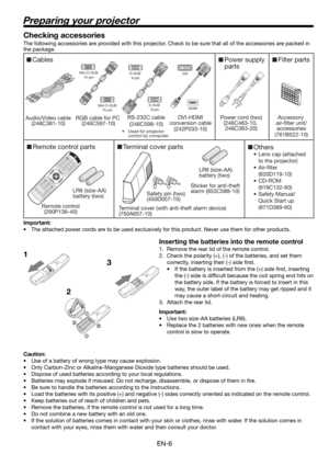 Page 6EN-6
Preparing your projector
1
23 Checking accessories
The following accessories are provided with this projector. Check to be sure that all of the accessories are packed in 
the package. 
Important:
•  The attached power cords are to be used exclusively for this product. Never use them for other products.
Inserting the batteries into the remote control
1.  Remove the rear lid of the remote control.
2.  Check the polarity (+), (-) of the batteries, and set them 
correctly, inserting their (-) side ﬁ...