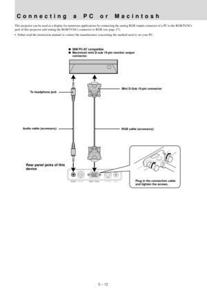 Page 14E – 12
AUDIOMOUSERGB / YCbCrVIDEO S-VIDEO
Connecting a PC or Macintosh
This projector can be used as a display for numerous applications by connecting the analog RGB output connector of a PC to the RGB/YCbCr
jack of this projector and setting the RGB/YCbCr connector to RGB (see page 27).
• Either read the instruction manual or contact the manufacturer concerning the method used to set your PC.
IBM PC/AT compatible
Macintosh mini D-sub 15-pin monitor output
connector.
To headphone jack
Audio cable...