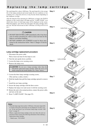 Page 35E – 33
ENGLISH
The rated lamp life is about 1,000 hours. The rated lamp life is the average
life of the lamps produced and tested (under the test conditions of our
company) for a  long term, however, it may become shorter depending on
the conditions of usage.
After the lamp has been operating for 1000 hours or longer, the STATUS
indicator on the control panel will light and the “LAMP USAGE” icon
which shows hours of total lamp usage will be displayed on the screen.
When this happens, turn off the unit...