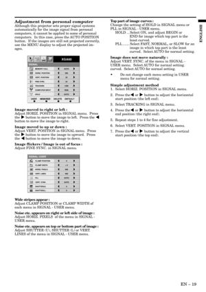 Page 19EN Ð 19
ENGLISH
Adjustment from personal computer
Although this projector sets proper signal systems
automatically for the image signal from personal
computers, it cannot be applied to some of personal
computers.  In this case, press the AUTO POSITION
button.  If the images are still not projected correctly,
use the MENU display to adjust the projected im-
ages.
Image moved to right or left :
Adjust HORIZ. POSITION in SIGNAL menu.  Press
the % button to move the image to left.  Press the $
button to move...