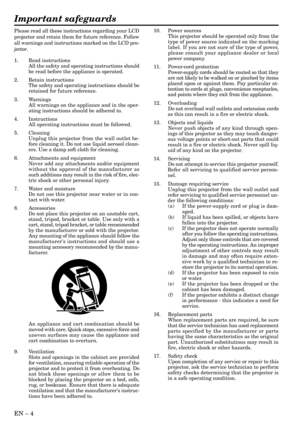 Page 4EN Ð 4
Important safeguards
Please read all these instructions regarding your LCD
projector and retain them for future reference. Follow
all warnings and instructions marked on the LCD pro-
jector.
1. Read instructions
All the safety and operating instructions should
be read before the appliance is operated.
2. Retain instructions
The safety and operating instructions should be
retained for future reference.
3. Warnings
All warnings on the appliance and in the oper-
ating instructions should be adhered...